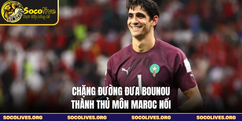 Chặng đường đưa Bounou thành thủ môn Maroc nổi