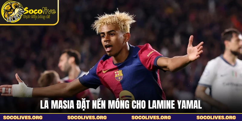 La Masia đặt nền móng cho Lamine Yamal